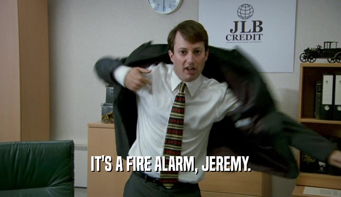 IT'S A FIRE ALARM, JEREMY.
  