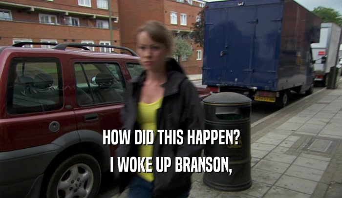 HOW DID THIS HAPPEN? I WOKE UP BRANSON, 