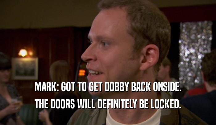MARK: GOT TO GET DOBBY BACK ONSIDE. THE DOORS WILL DEFINITELY BE LOCKED. 