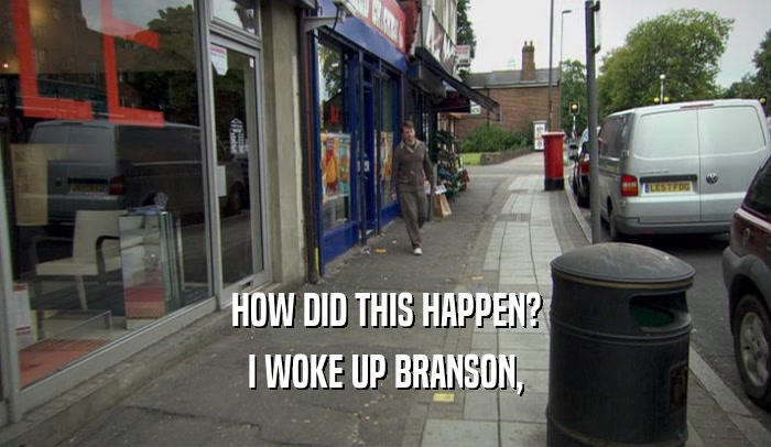 HOW DID THIS HAPPEN? I WOKE UP BRANSON, 