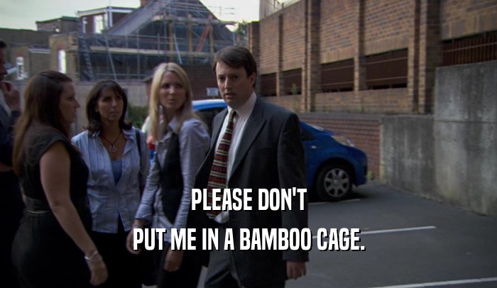 PLEASE DON'T
 PUT ME IN A BAMBOO CAGE.
 