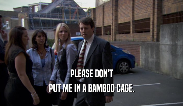 PLEASE DON'T PUT ME IN A BAMBOO CAGE. 