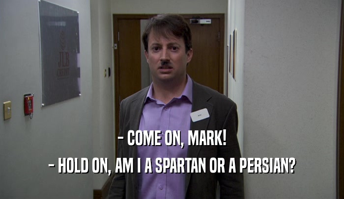 - COME ON, MARK! - HOLD ON, AM I A SPARTAN OR A PERSIAN? 