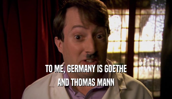 TO ME, GERMANY IS GOETHE AND THOMAS MANN 