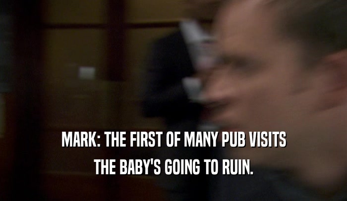 MARK: THE FIRST OF MANY PUB VISITS THE BABY'S GOING TO RUIN. 