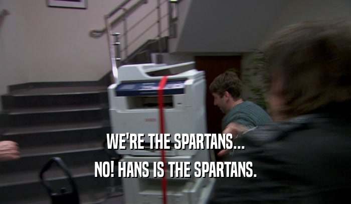 WE'RE THE SPARTANS... NO! HANS IS THE SPARTANS. 