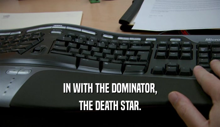 IN WITH THE DOMINATOR,
 THE DEATH STAR.
 