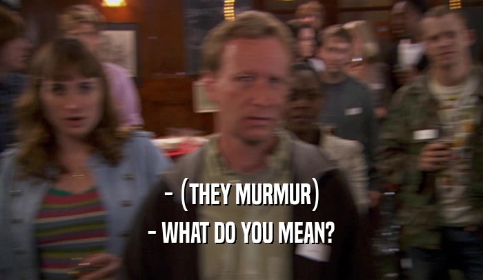 - (THEY MURMUR) - WHAT DO YOU MEAN? 