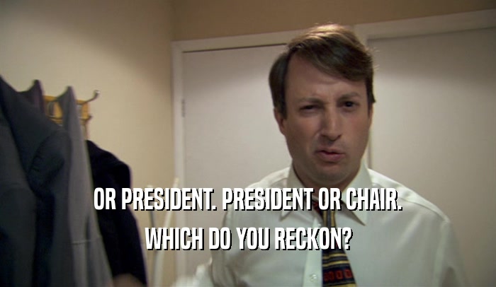 OR PRESIDENT. PRESIDENT OR CHAIR.
 WHICH DO YOU RECKON?
 