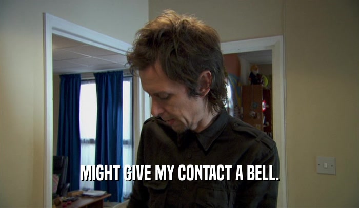 MIGHT GIVE MY CONTACT A BELL.  