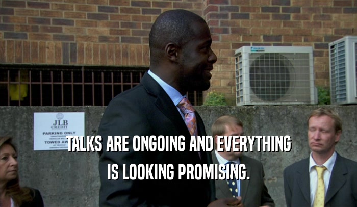 TALKS ARE ONGOING AND EVERYTHING IS LOOKING PROMISING. 