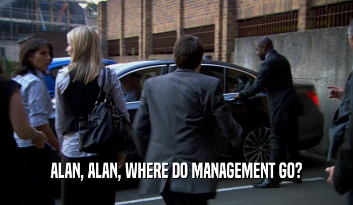 ALAN, ALAN, WHERE DO MANAGEMENT GO?  