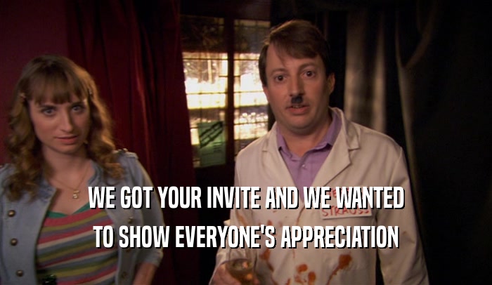 WE GOT YOUR INVITE AND WE WANTED TO SHOW EVERYONE'S APPRECIATION 