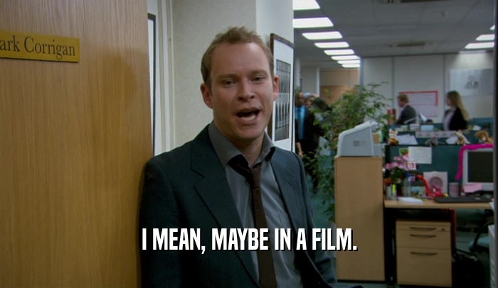 I MEAN, MAYBE IN A FILM.  