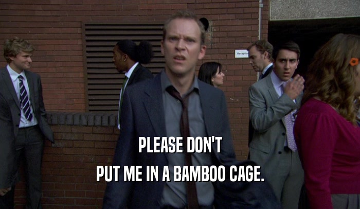 PLEASE DON'T
 PUT ME IN A BAMBOO CAGE.
 