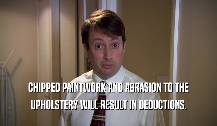 CHIPPED PAINTWORK AND ABRASION TO THE UPHOLSTERY WILL RESULT IN DEDUCTIONS. 