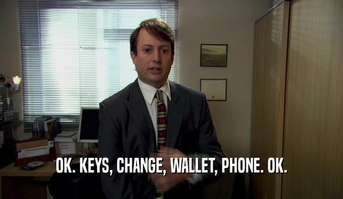 OK. KEYS, CHANGE, WALLET, PHONE. OK.  