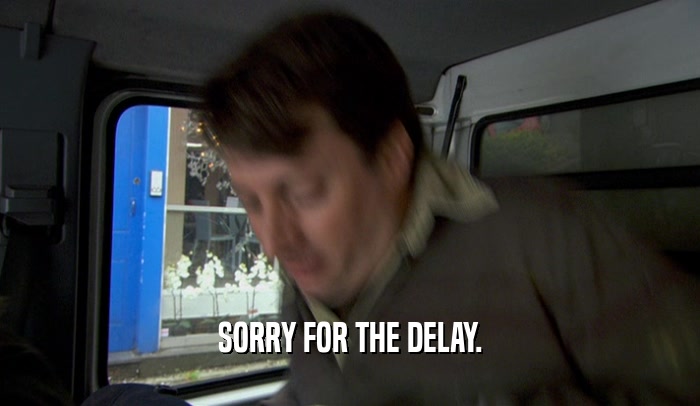 SORRY FOR THE DELAY.  