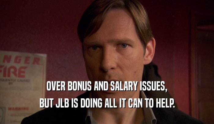 OVER BONUS AND SALARY ISSUES, BUT JLB IS DOING ALL IT CAN TO HELP. 