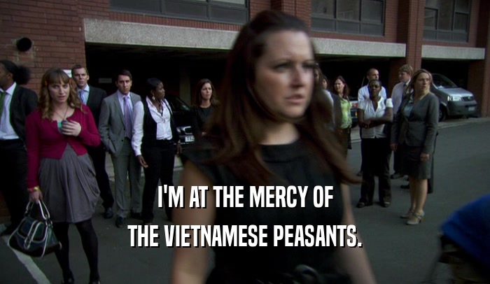 I'M AT THE MERCY OF
 THE VIETNAMESE PEASANTS.
 
