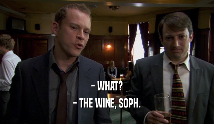 - WHAT? - THE WINE, SOPH. 