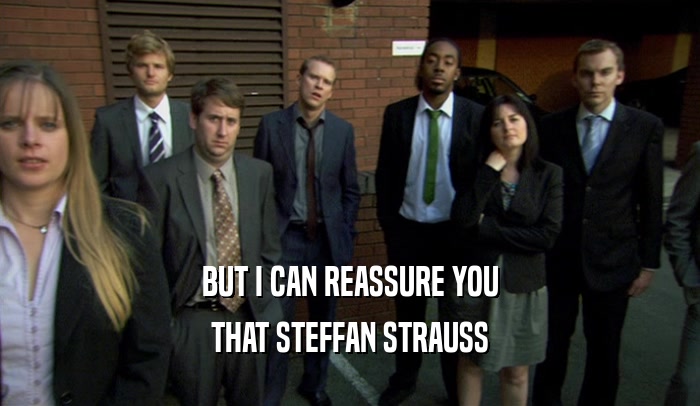 BUT I CAN REASSURE YOU THAT STEFFAN STRAUSS 
