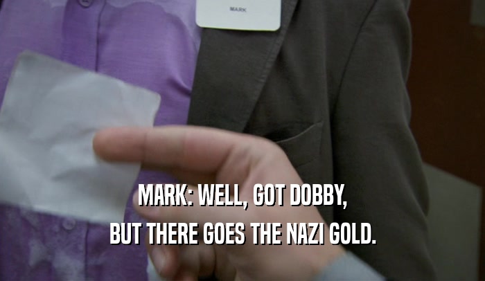 MARK: WELL, GOT DOBBY, BUT THERE GOES THE NAZI GOLD. 