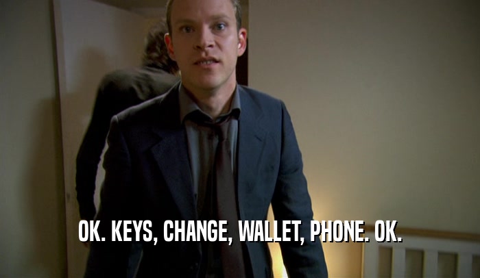 OK. KEYS, CHANGE, WALLET, PHONE. OK.  