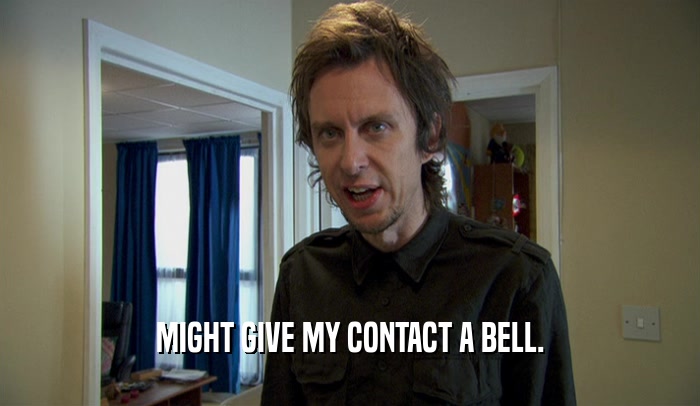 MIGHT GIVE MY CONTACT A BELL.  