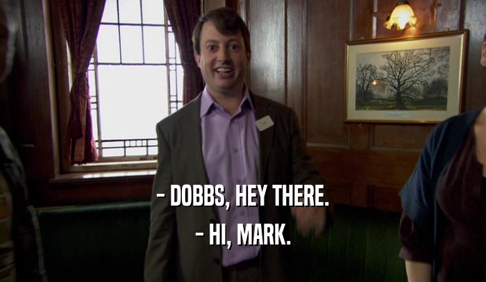 - DOBBS, HEY THERE. - HI, MARK. 