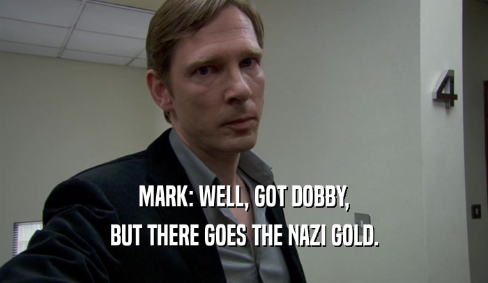MARK: WELL, GOT DOBBY, BUT THERE GOES THE NAZI GOLD. 