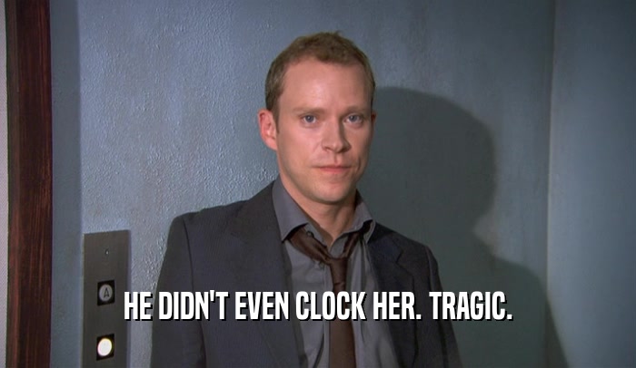 HE DIDN'T EVEN CLOCK HER. TRAGIC.  
