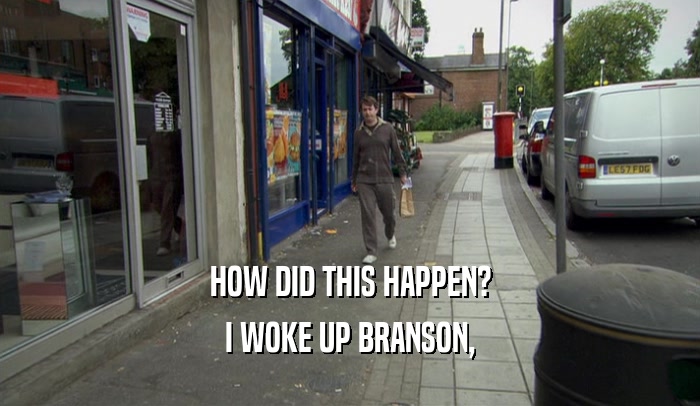 HOW DID THIS HAPPEN? I WOKE UP BRANSON, 