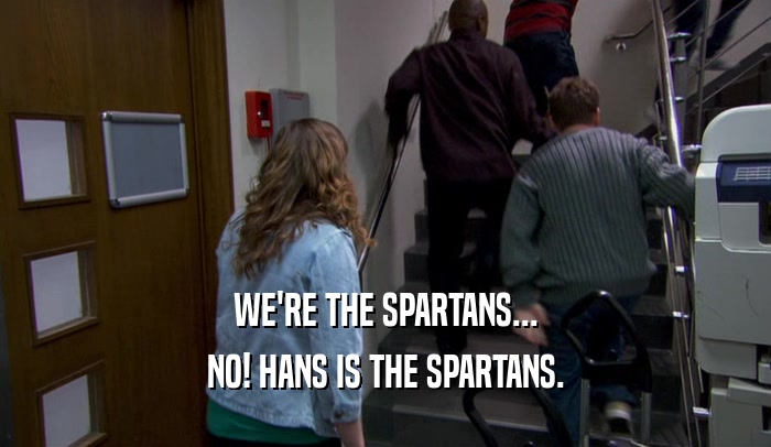 WE'RE THE SPARTANS... NO! HANS IS THE SPARTANS. 