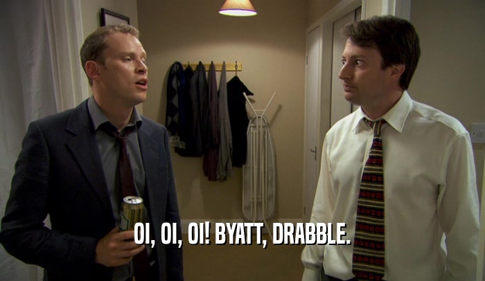 OI, OI, OI! BYATT, DRABBLE.  