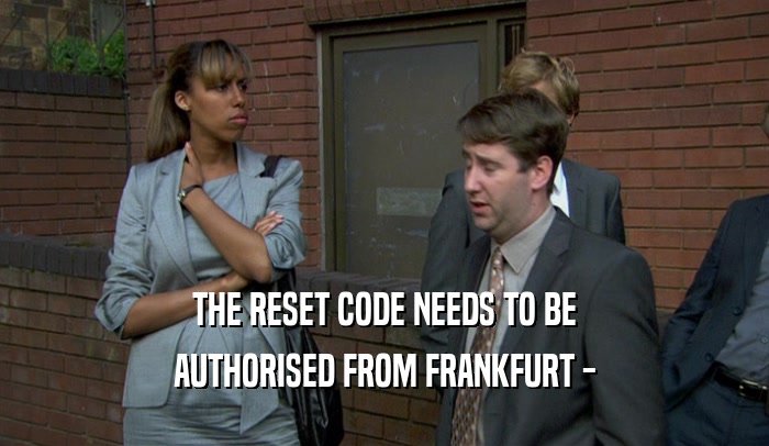 THE RESET CODE NEEDS TO BE AUTHORISED FROM FRANKFURT - 