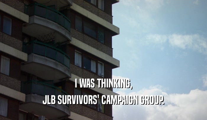 I WAS THINKING,
 JLB SURVIVORS' CAMPAIGN GROUP.
 