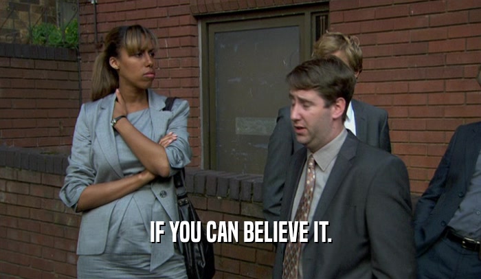 IF YOU CAN BELIEVE IT.  