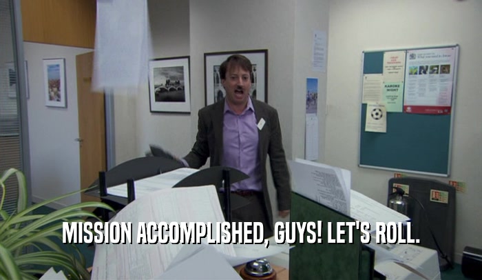 MISSION ACCOMPLISHED, GUYS! LET'S ROLL.  