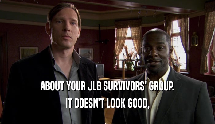 ABOUT YOUR JLB SURVIVORS' GROUP. IT DOESN'T LOOK GOOD, 