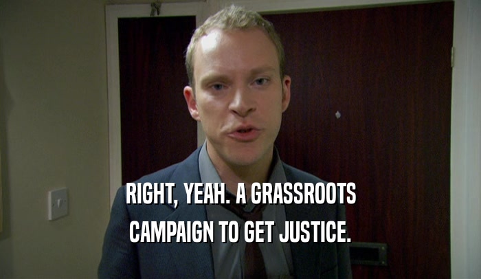 RIGHT, YEAH. A GRASSROOTS
 CAMPAIGN TO GET JUSTICE.
 