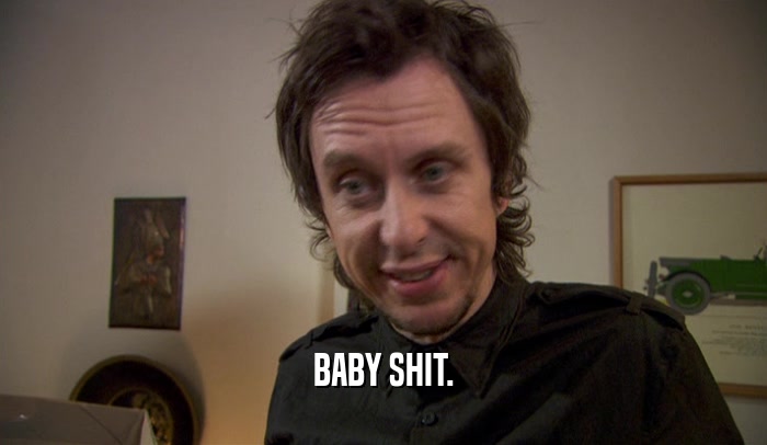 BABY SHIT.  