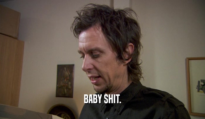 BABY SHIT.  