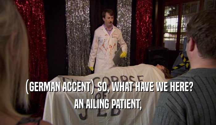 (GERMAN ACCENT) SO, WHAT HAVE WE HERE? AN AILING PATIENT, 