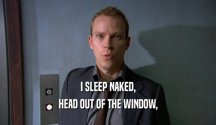 I SLEEP NAKED, HEAD OUT OF THE WINDOW, 