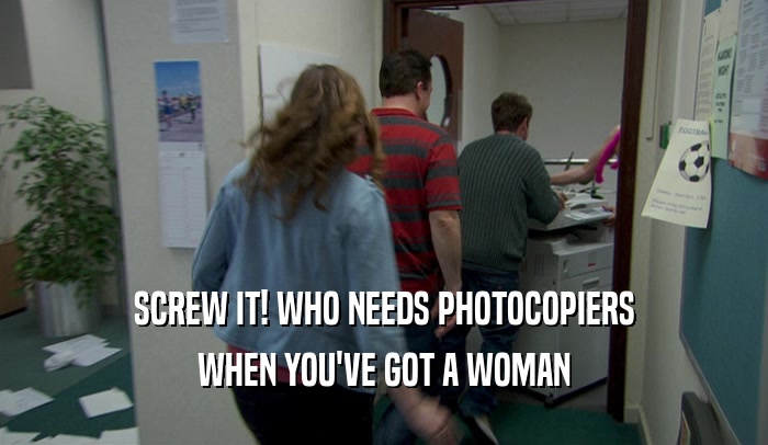 SCREW IT! WHO NEEDS PHOTOCOPIERS WHEN YOU'VE GOT A WOMAN 