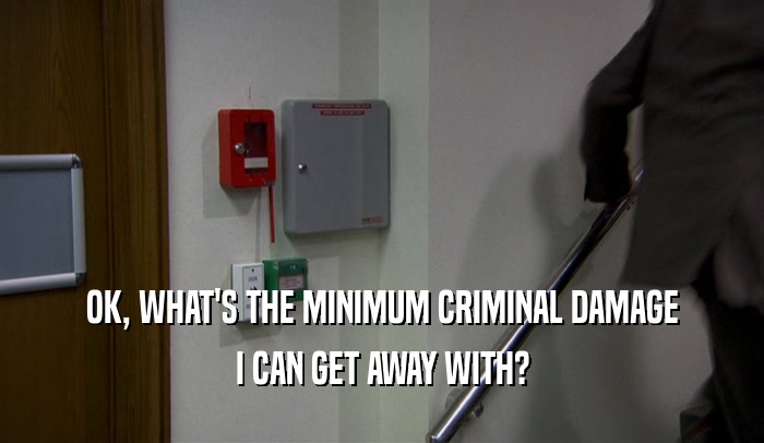 OK, WHAT'S THE MINIMUM CRIMINAL DAMAGE I CAN GET AWAY WITH? 