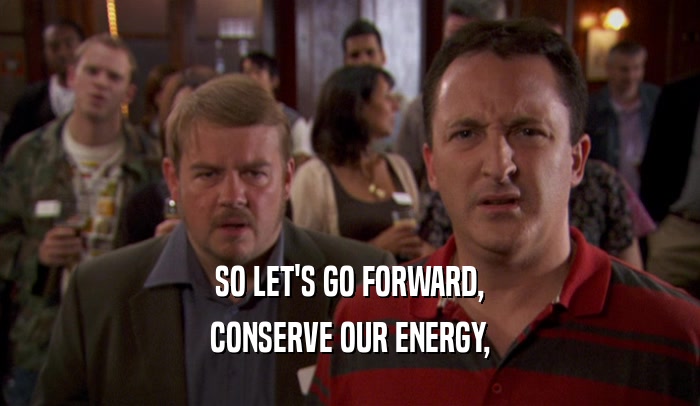 SO LET'S GO FORWARD, CONSERVE OUR ENERGY, 