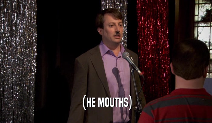 (HE MOUTHS)  