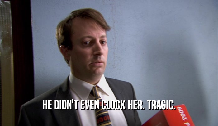 HE DIDN'T EVEN CLOCK HER. TRAGIC.  